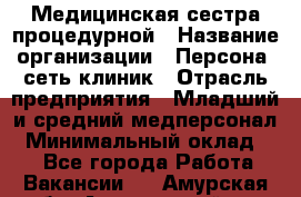 Медицинская сестра процедурной › Название организации ­ Персона, сеть клиник › Отрасль предприятия ­ Младший и средний медперсонал › Минимальный оклад ­ 1 - Все города Работа » Вакансии   . Амурская обл.,Архаринский р-н